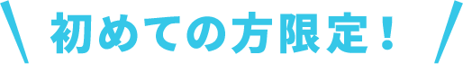 初めての方限定！